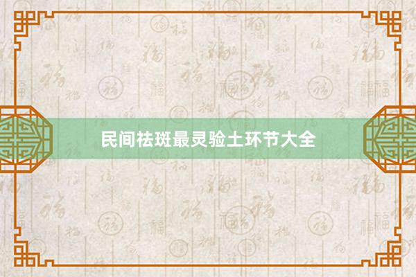 民间祛斑最灵验土环节大全