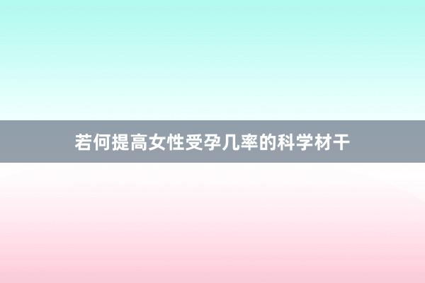 若何提高女性受孕几率的科学材干